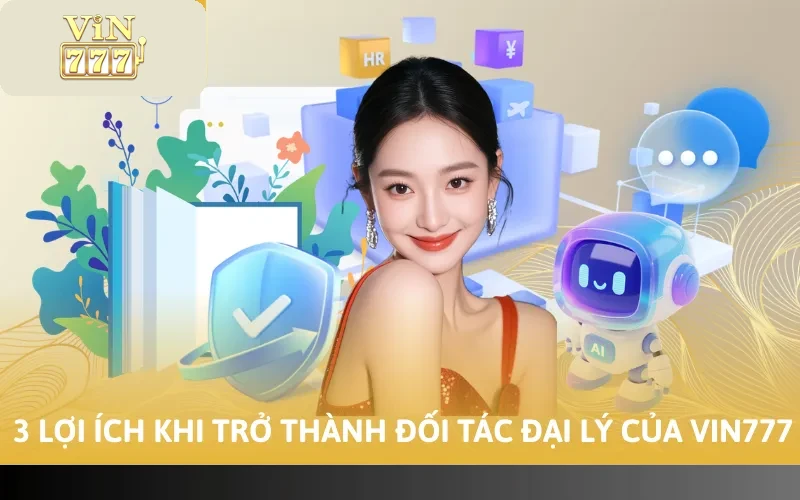 3 lợi ích khi trở thành đối tác đại lý của Vin777