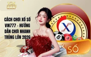 Cách Chơi Xổ Số VIN777 - Hướng Dẫn Chơi Nhanh Trúng Lớn 2026
