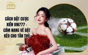 Cách Đặt Cược Xiên VIN777 - Cẩm Nang Về Đặt Kèo Cho Tân Thủ