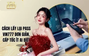 Cách Lấy Lại Pass Vin777 Đơn Giản, Cấp Tốc Ít Ai Biết