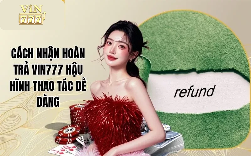 Cách Nhận Hoàn Trả Vin777 Hậu Hĩnh Thao Tác Dễ Dàng