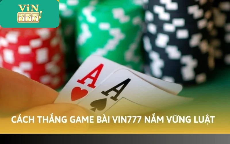 Cách thắng game bài VIN777 đối với tân thủ nắm vững luật chơi
