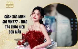 Cách Xác Thực SĐT Vin777 Đơn Giản Trong Vòng 4 Bước