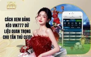 Cách Xem Bảng Kèo VIN777 Dữ Liệu Quan Trọng Cho Tân Thủ Cược