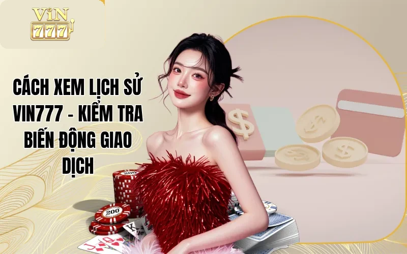Cách Xem Lịch Sử Vin777 - Kiểm Tra Biến Động Giao Dịch
