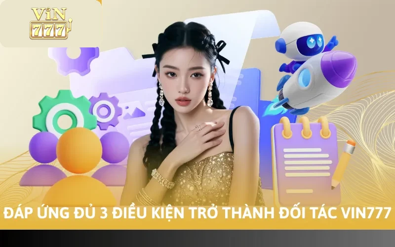 Đáp ứng đủ 3 điều kiện trở thành đối tác Vin777