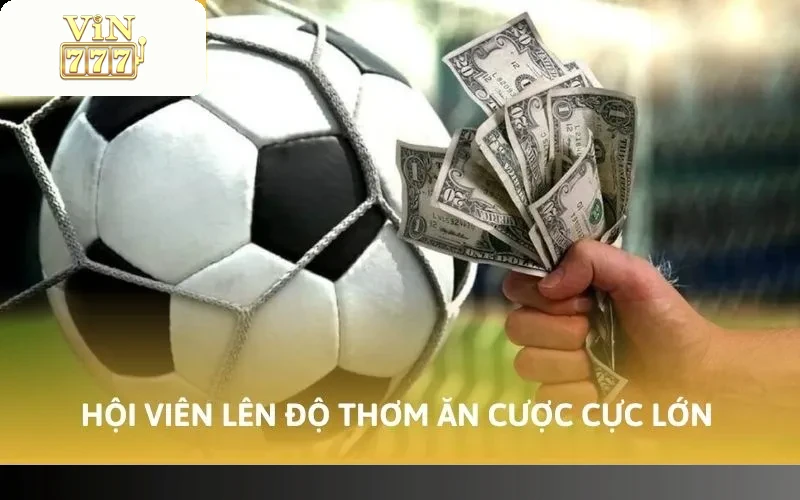 Hội viên lên độ thơm ăn cược cực lớn