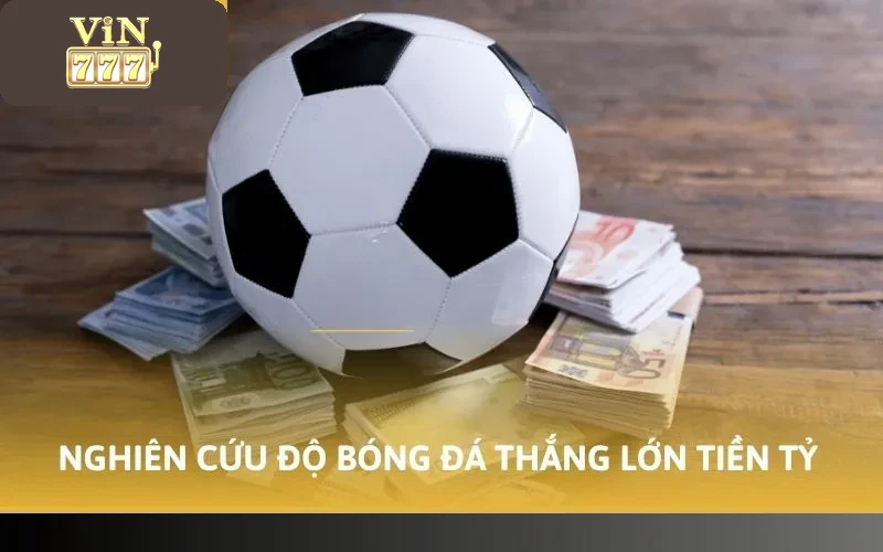 Nghiên cứu độ bóng đá thắng lớn tiền tỷ