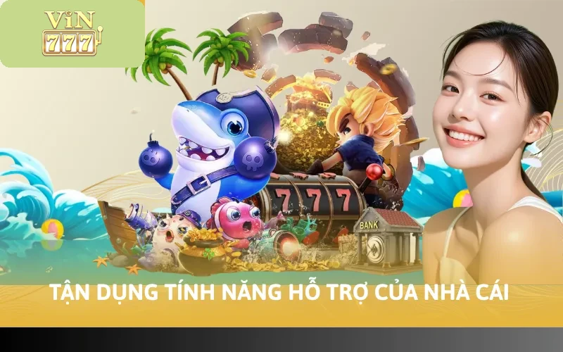 Tận dụng tính năng hỗ trợ của nhà cái